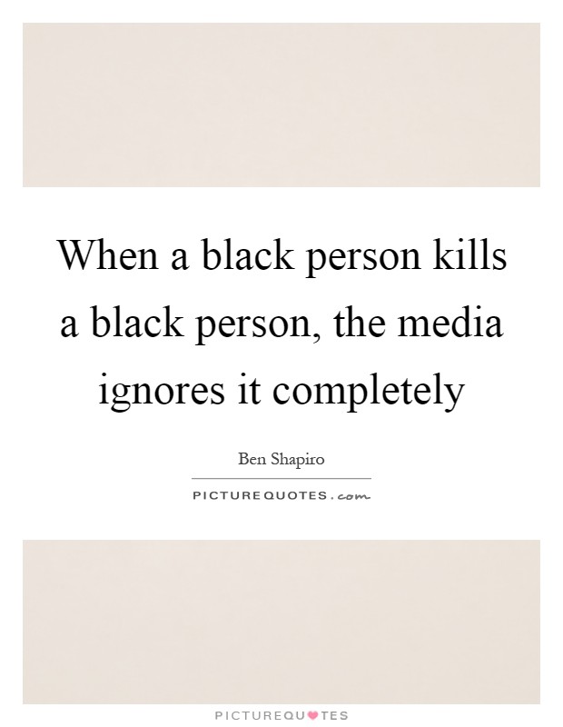 When a black person kills a black person, the media ignores it completely Picture Quote #1