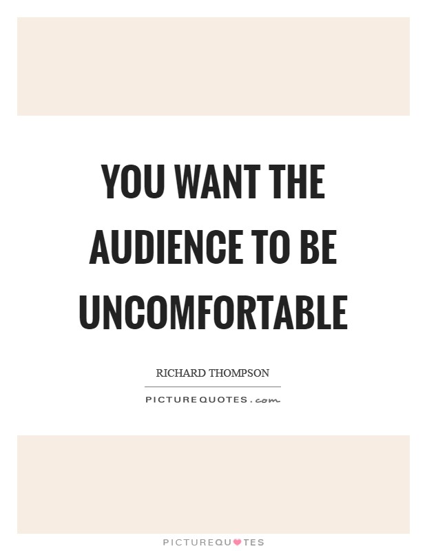 You want the audience to be uncomfortable Picture Quote #1