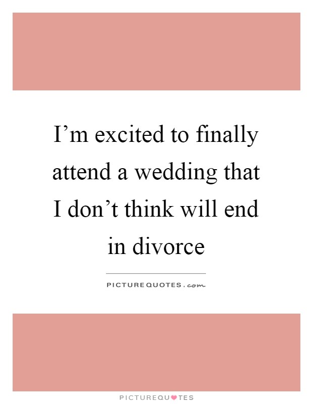 I'm excited to finally attend a wedding that I don't think will end in divorce Picture Quote #1