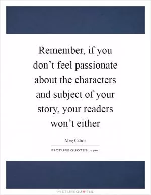Remember, if you don’t feel passionate about the characters and subject of your story, your readers won’t either Picture Quote #1