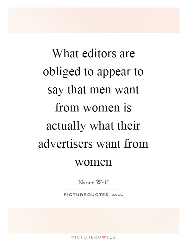 What editors are obliged to appear to say that men want from women is actually what their advertisers want from women Picture Quote #1