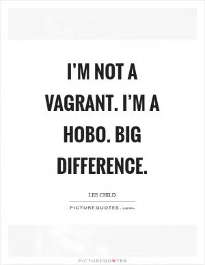 I’m not a vagrant. I’m a hobo. Big difference Picture Quote #1