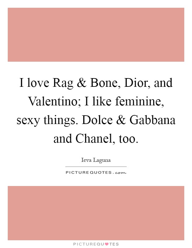 I love Rag and Bone, Dior, and Valentino; I like feminine, sexy things. Dolce and Gabbana and Chanel, too Picture Quote #1