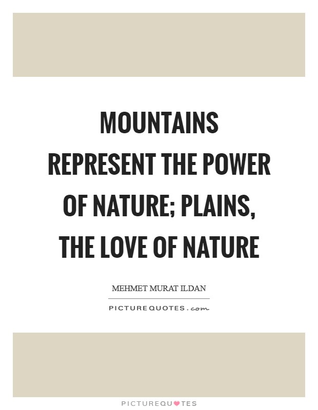 Mountains represent the power of nature; plains, the love of nature Picture Quote #1