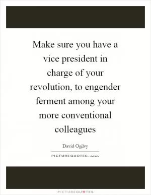 Make sure you have a vice president in charge of your revolution, to engender ferment among your more conventional colleagues Picture Quote #1