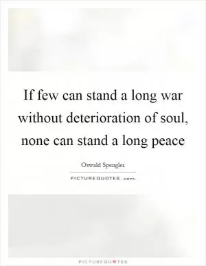 If few can stand a long war without deterioration of soul, none can stand a long peace Picture Quote #1