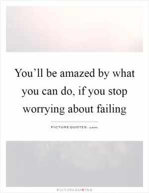 You’ll be amazed by what you can do, if you stop worrying about failing Picture Quote #1