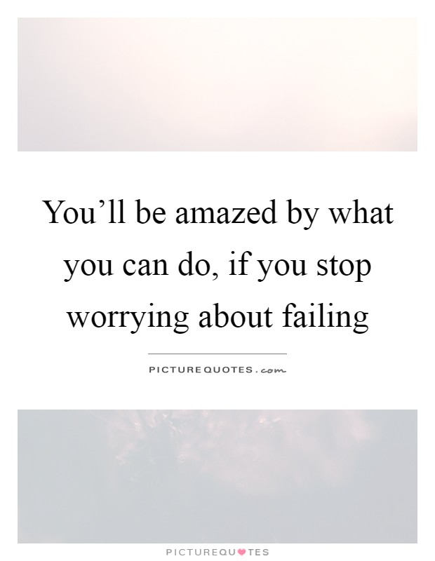 You'll be amazed by what you can do, if you stop worrying about failing Picture Quote #1