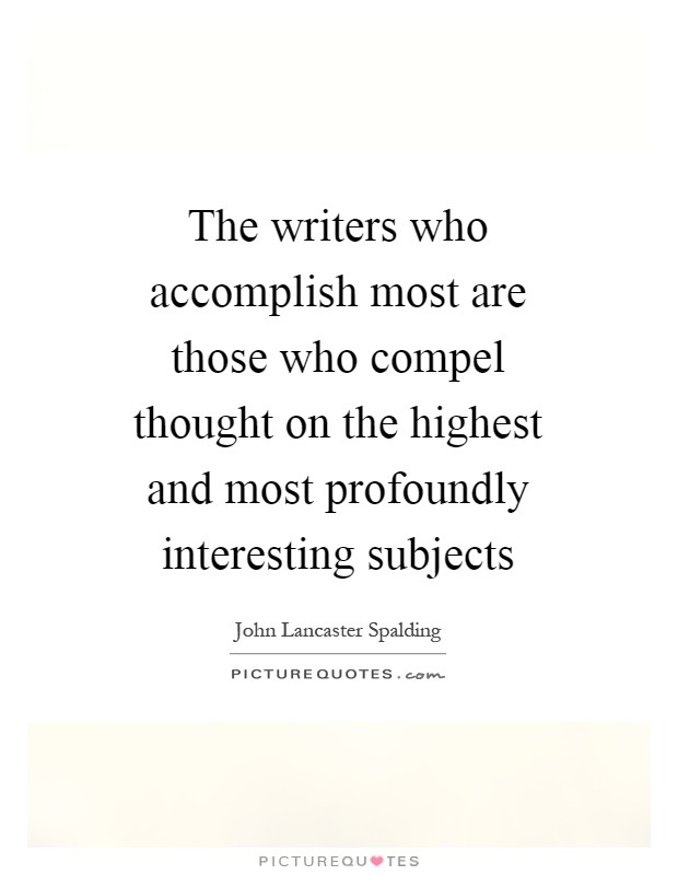 The writers who accomplish most are those who compel thought on the highest and most profoundly interesting subjects Picture Quote #1