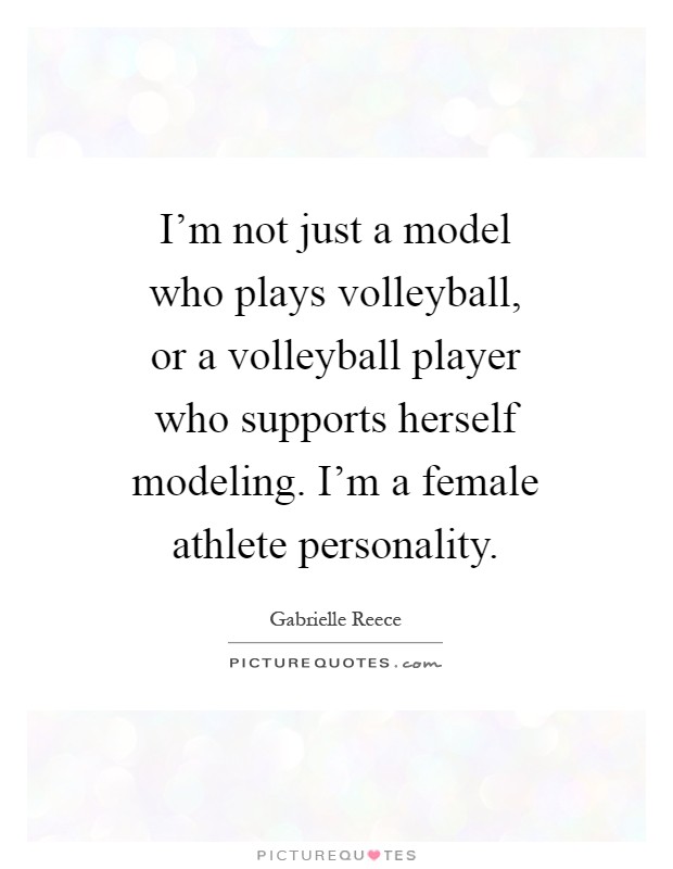 I'm not just a model who plays volleyball, or a volleyball player who supports herself modeling. I'm a female athlete personality Picture Quote #1