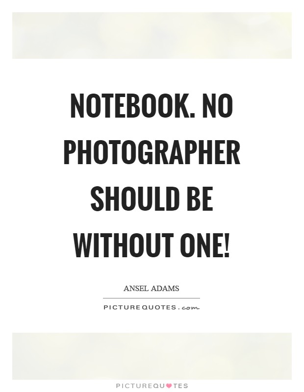 Notebook. No photographer should be without one! Picture Quote #1