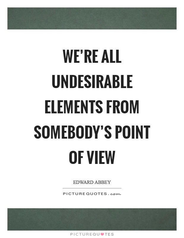 We're all undesirable elements from somebody's point of view Picture Quote #1