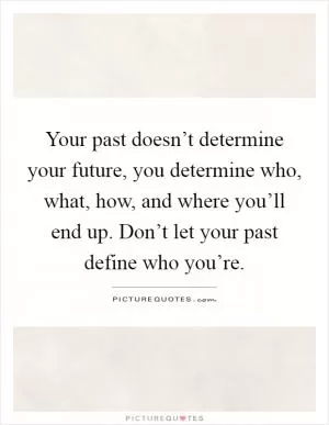 Your past doesn’t determine your future, you determine who, what, how, and where you’ll end up. Don’t let your past define who you’re Picture Quote #1