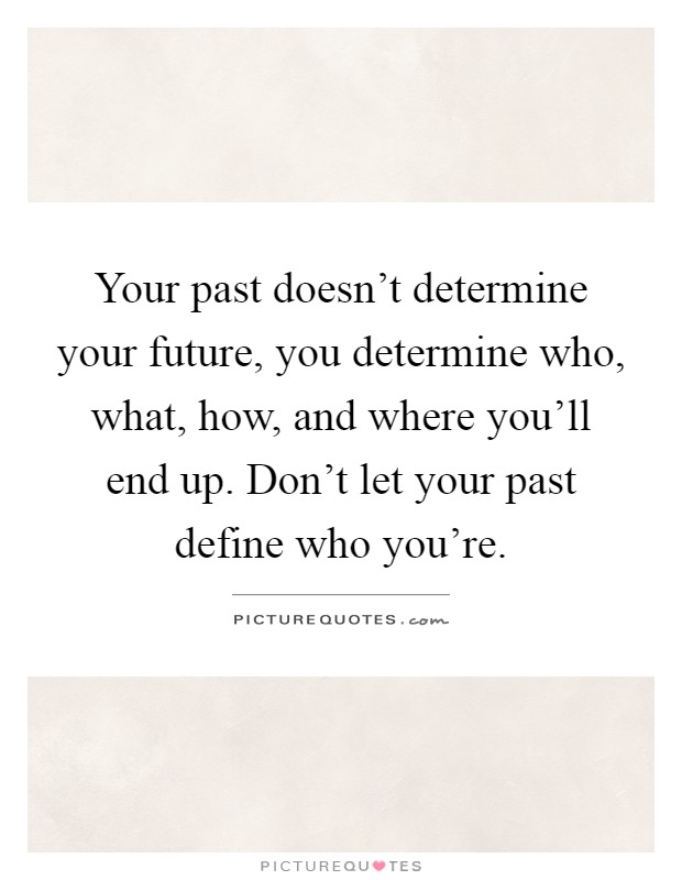Your past doesn't determine your future, you determine who, what, how, and where you'll end up. Don't let your past define who you're Picture Quote #1