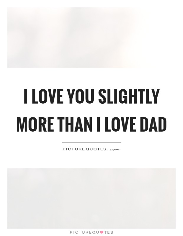 I love you slightly more than I love dad Picture Quote #1