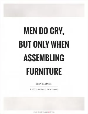 Men do cry, but only when assembling furniture Picture Quote #1