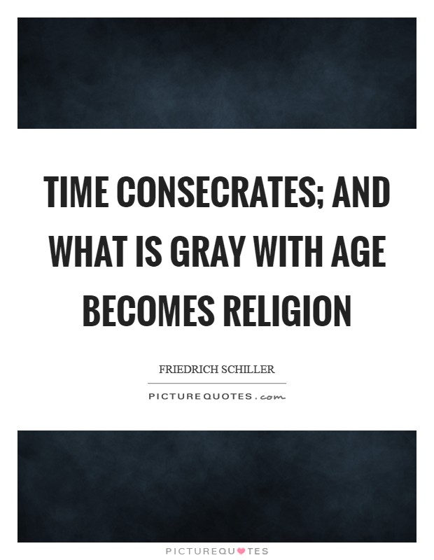 Time consecrates; and what is gray with age becomes religion Picture Quote #1