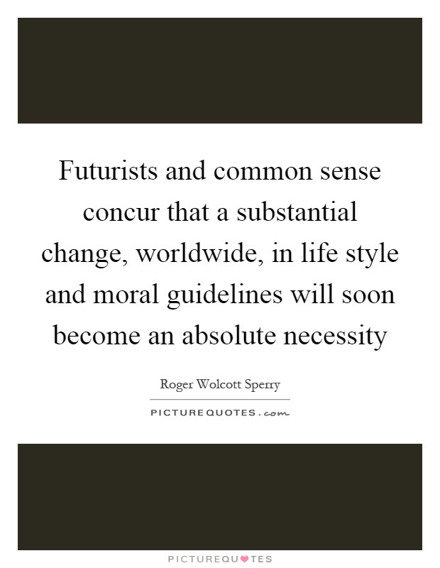 Futurists and common sense concur that a substantial change, worldwide, in life style and moral guidelines will soon become an absolute necessity Picture Quote #1