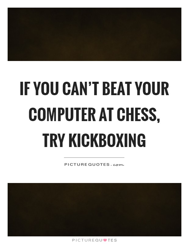 If you can't beat your computer at chess, try kickboxing Picture Quote #1