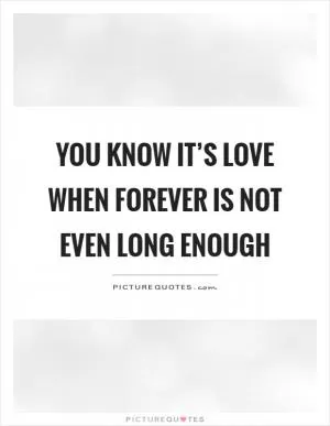 You know it’s love when forever is not even long enough Picture Quote #1