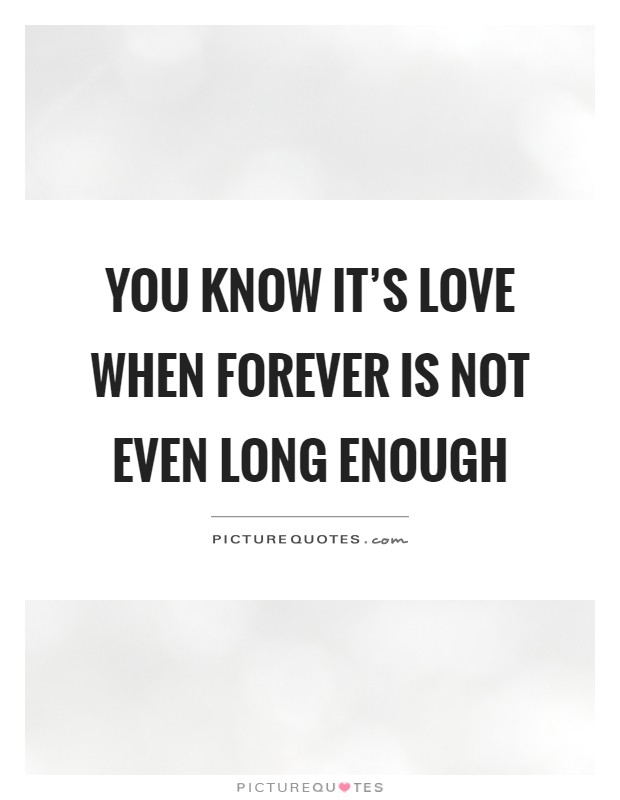 You know it's love when forever is not even long enough Picture Quote #1