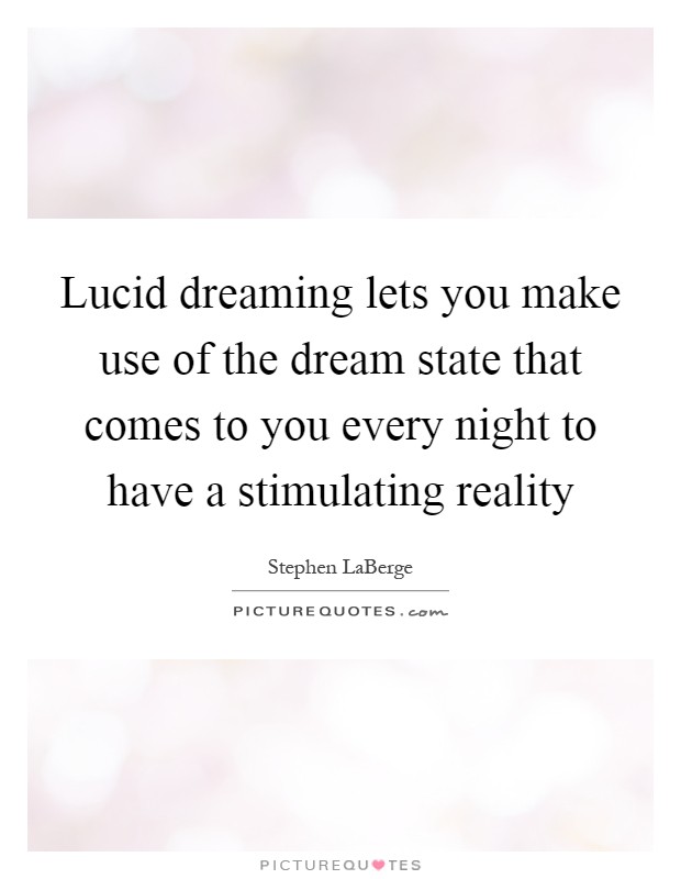 Lucid dreaming lets you make use of the dream state that comes to you every night to have a stimulating reality Picture Quote #1