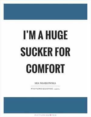 I’m a huge sucker for comfort Picture Quote #1