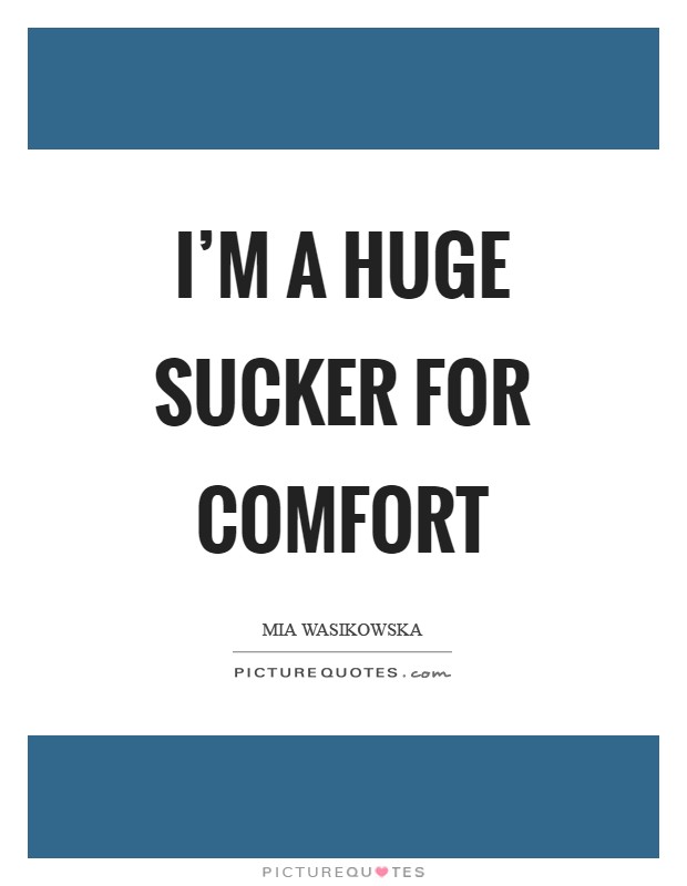 I'm a huge sucker for comfort Picture Quote #1
