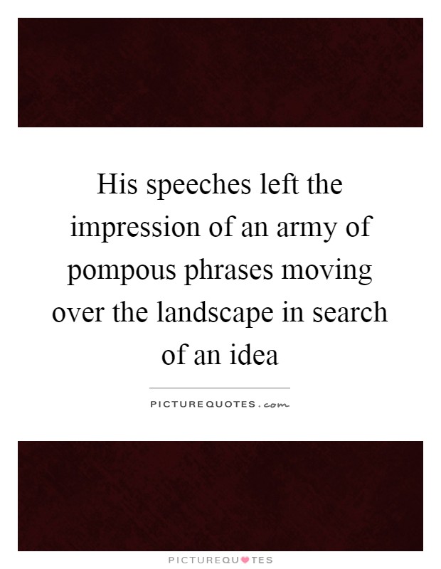 His speeches left the impression of an army of pompous phrases moving over the landscape in search of an idea Picture Quote #1