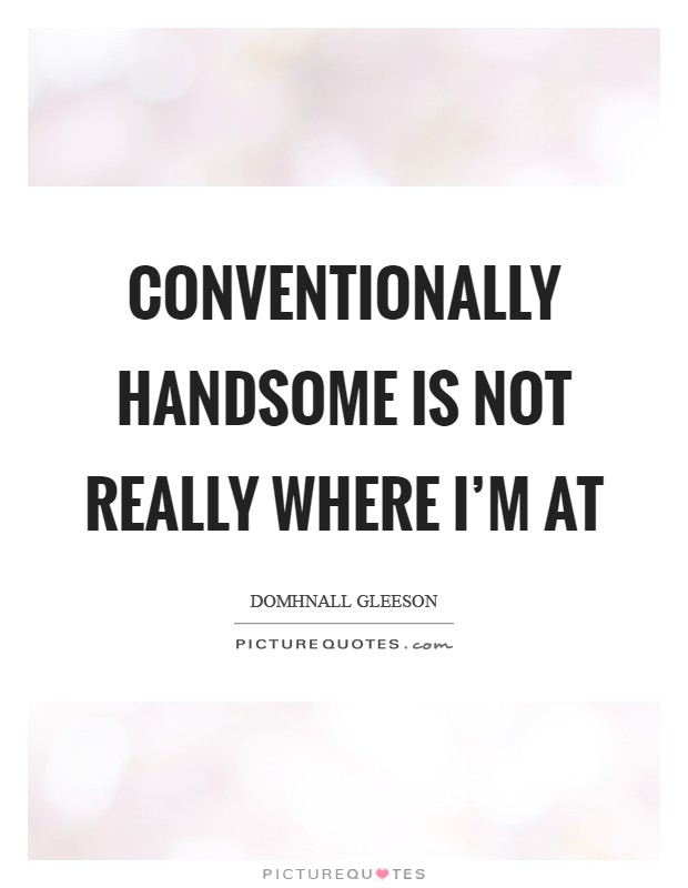 Conventionally handsome is not really where I'm at Picture Quote #1
