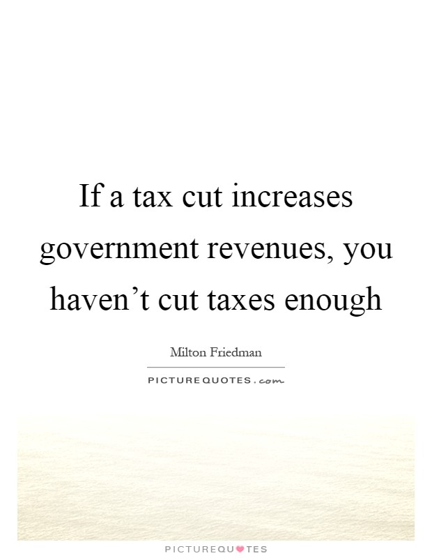 If a tax cut increases government revenues, you haven't cut taxes enough Picture Quote #1
