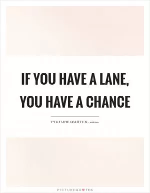 If you have a lane, you have a chance Picture Quote #1