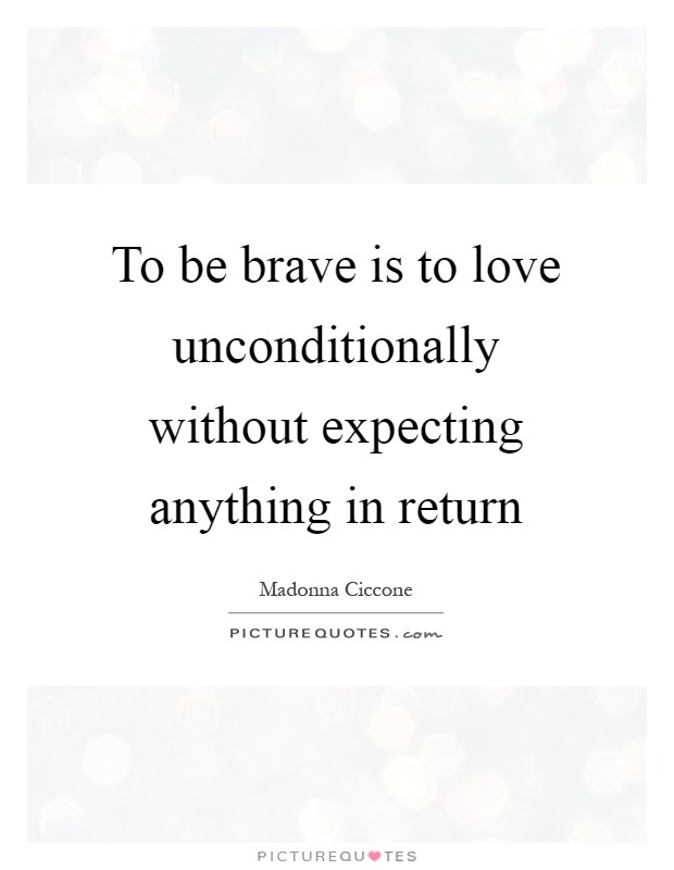 To be brave is to love unconditionally without expecting anything in return Picture Quote #1