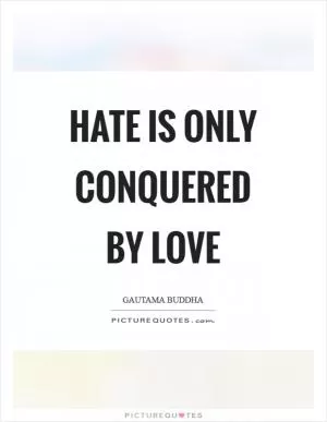 Hate is only conquered by love Picture Quote #1