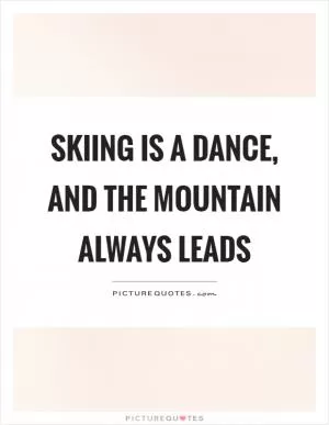 Skiing is a dance, and the mountain always leads Picture Quote #1