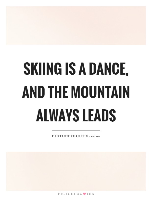 Skiing is a dance, and the mountain always leads Picture Quote #1
