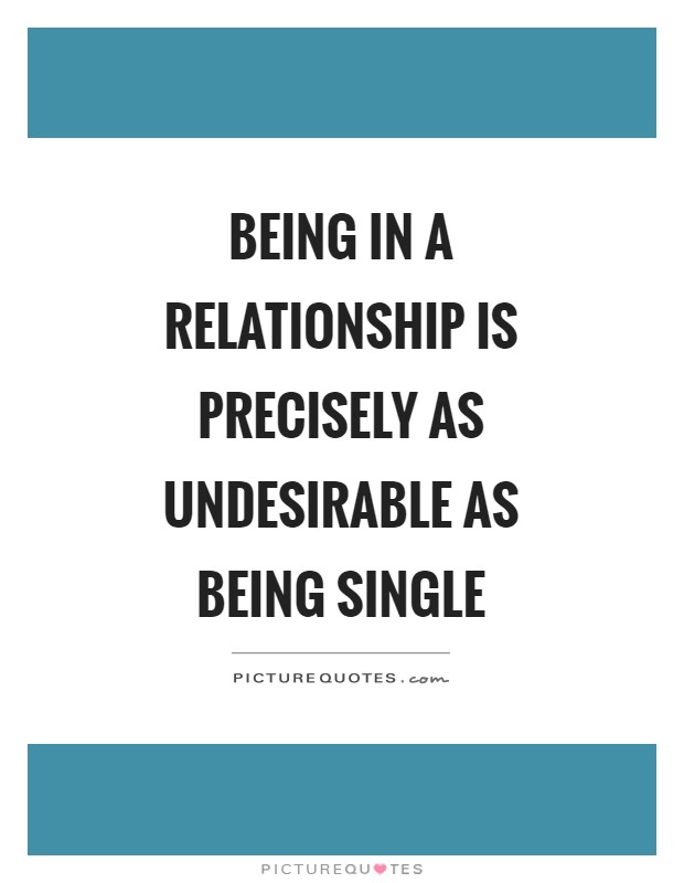 Being in a relationship is precisely as undesirable as being single Picture Quote #1