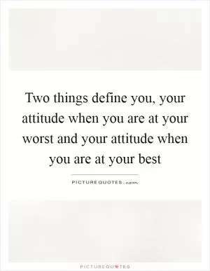 Two things define you, your attitude when you are at your worst and your attitude when you are at your best Picture Quote #1
