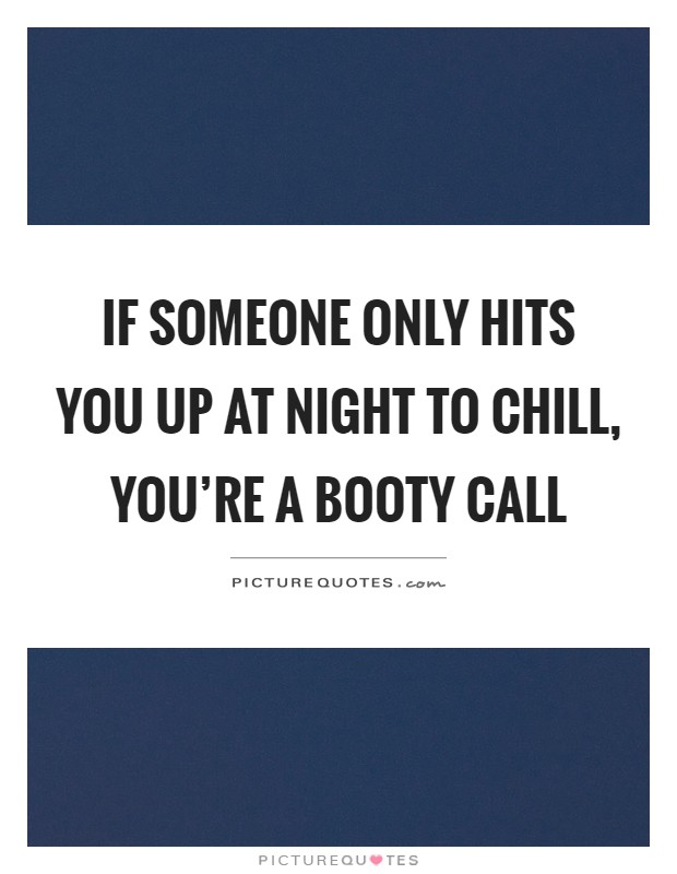 If someone only hits you up at night to chill, you're a booty call Picture Quote #1