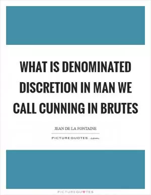 What is denominated discretion in man we call cunning in brutes Picture Quote #1