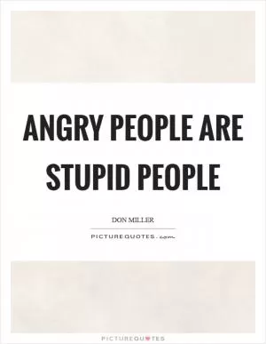 Angry people are stupid people Picture Quote #1