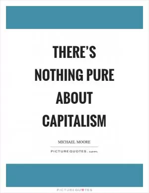 There’s nothing pure about capitalism Picture Quote #1