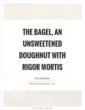 The bagel, an unsweetened doughnut with rigor mortis Picture Quote #1