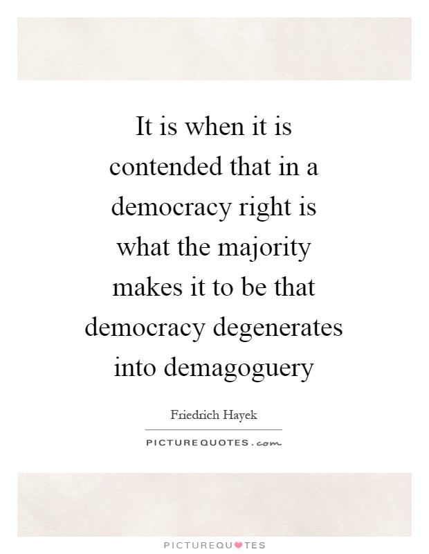 It is when it is contended that in a democracy right is what the majority makes it to be that democracy degenerates into demagoguery Picture Quote #1