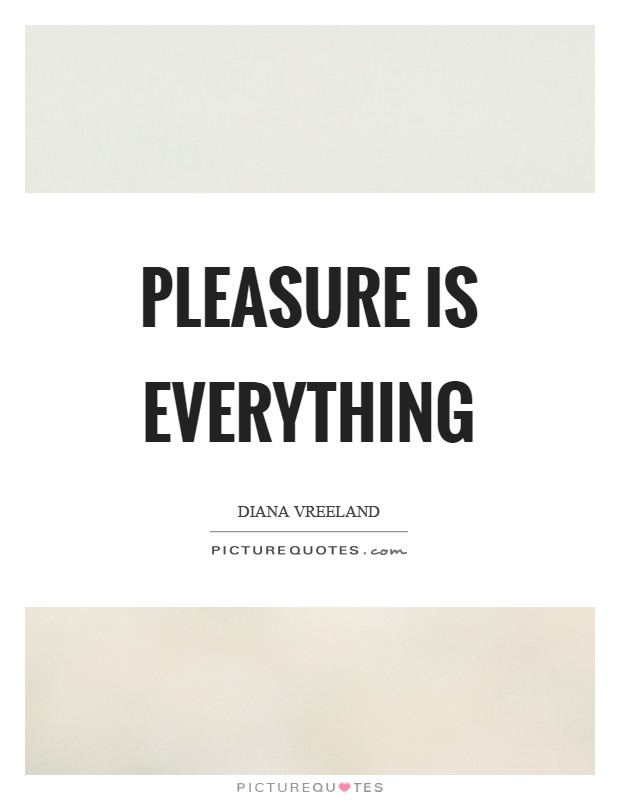 Pleasure is everything Picture Quote #1