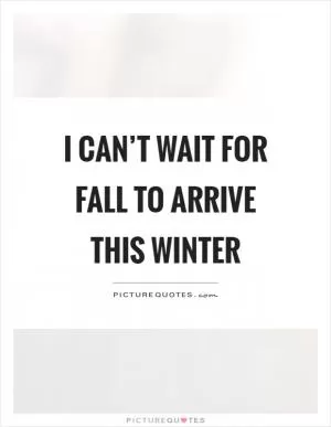 I can’t wait for fall to arrive this winter Picture Quote #1