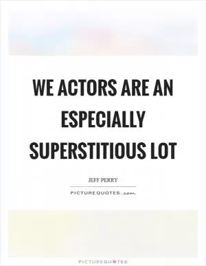 We actors are an especially superstitious lot Picture Quote #1