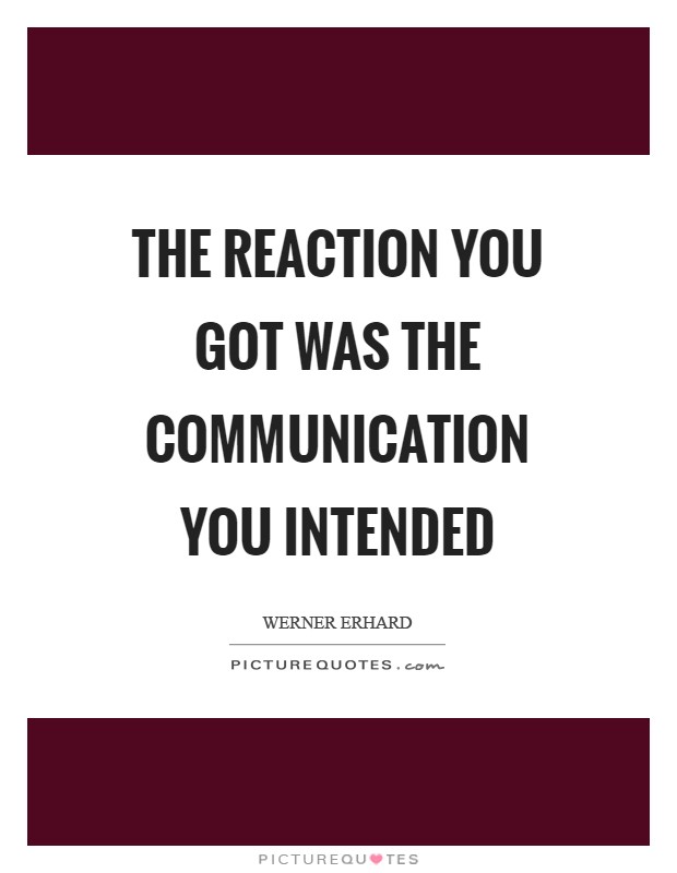 The reaction you got was the communication you intended Picture Quote #1