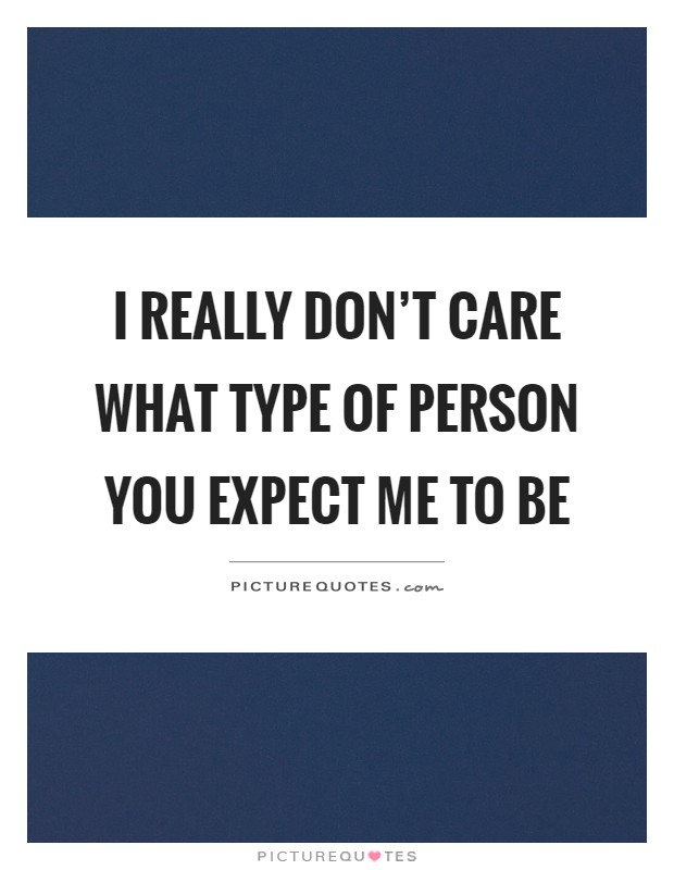 I really don't care what type of person you expect me to be Picture Quote #1