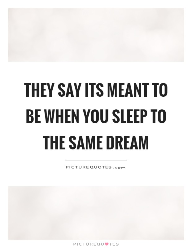 They say its meant to be when you sleep to the same dream Picture Quote #1